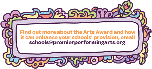 Find out more about the Arts Award and how it can enhance your schools’ provision, email schools@premierperformingarts.org