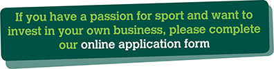 If you have a passion for sport and want to invest in your own business, please complete our online application form